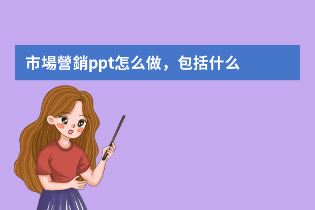 市場營銷ppt怎么做，包括什么？